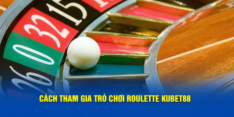 Cách tham gia trò chơi Roulette Kubet88 