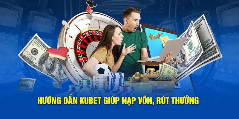 Hướng dẫn Kubet88 giúp nạp vốn, rút thưởng